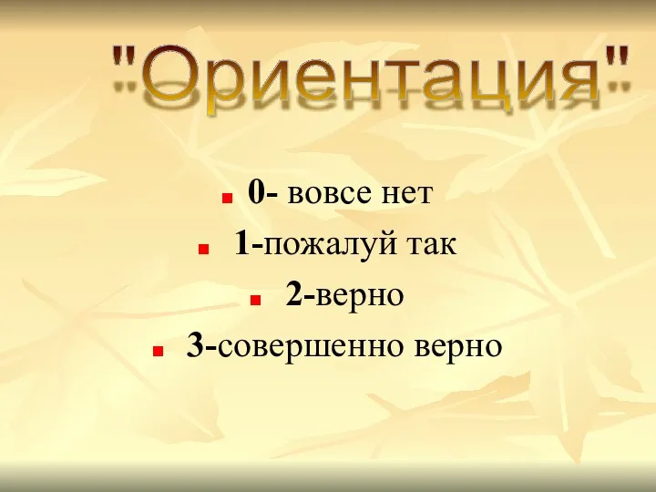 0- вовсе нет 1-пожалуй так 2-верно 3-совершенно верно "Ориентация"