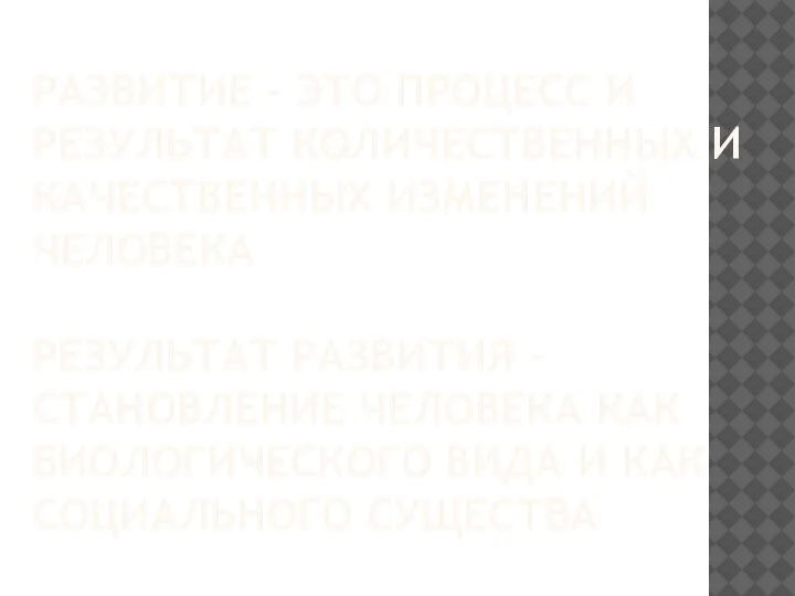 РАЗВИТИЕ – ЭТО ПРОЦЕСС И РЕЗУЛЬТАТ КОЛИЧЕСТВЕННЫХ И КАЧЕСТВЕННЫХ ИЗМЕНЕНИЙ ЧЕЛОВЕКА РЕЗУЛЬТАТ