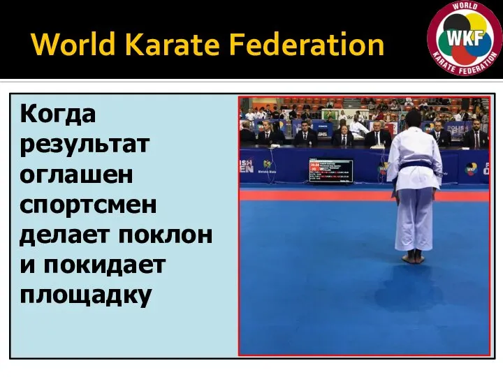 World Karate Federation Когда результат оглашен спортсмен делает поклон и покидает площадку