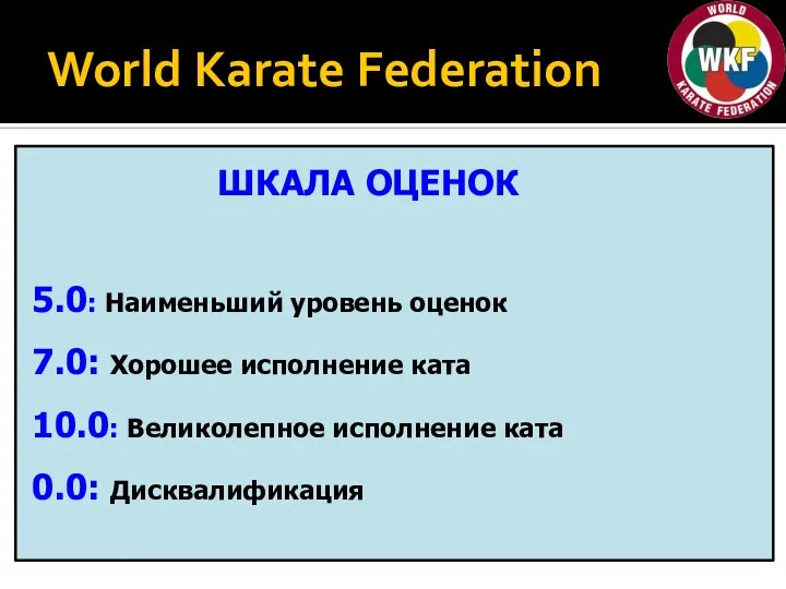 World Karate Federation 5.0: Наименьший уровень оценок 7.0: Хорошее исполнение ката 10.0: