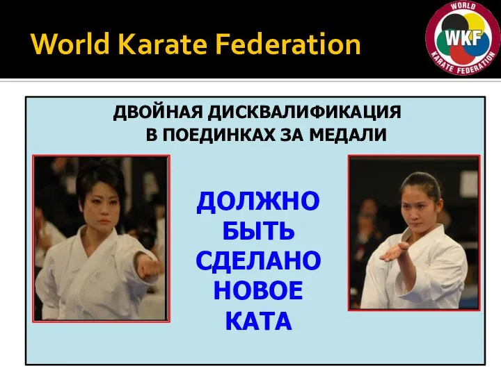 World Karate Federation ДВОЙНАЯ ДИСКВАЛИФИКАЦИЯ В ПОЕДИНКАХ ЗА МЕДАЛИ ДОЛЖНО БЫТЬ СДЕЛАНО НОВОЕ КАТА