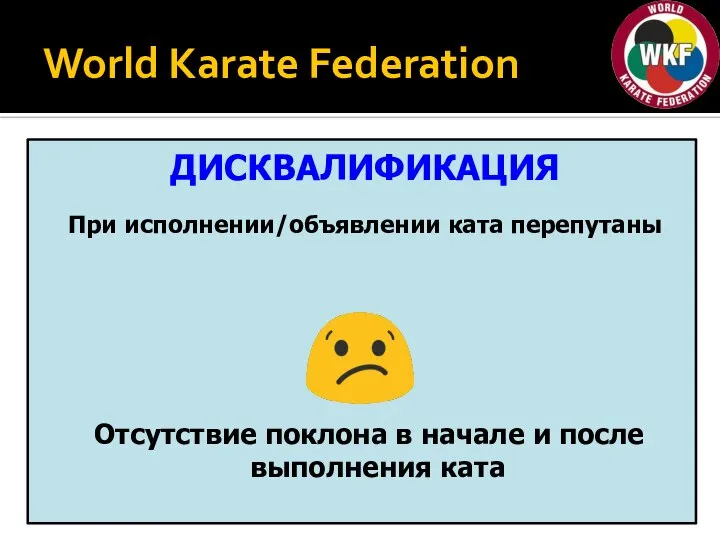 World Karate Federation ДИСКВАЛИФИКАЦИЯ При исполнении/объявлении ката перепутаны Отсутствие поклона в начале и после выполнения ката