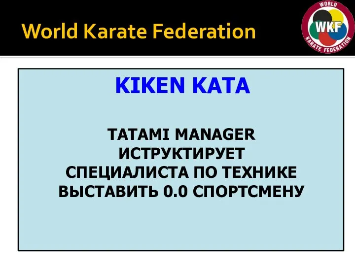 World Karate Federation KIKEN KATA TATAMI MANAGER ИСТРУКТИРУЕТ СПЕЦИАЛИСТА ПО ТЕХНИКЕ ВЫСТАВИТЬ 0.0 СПОРТСМЕНУ