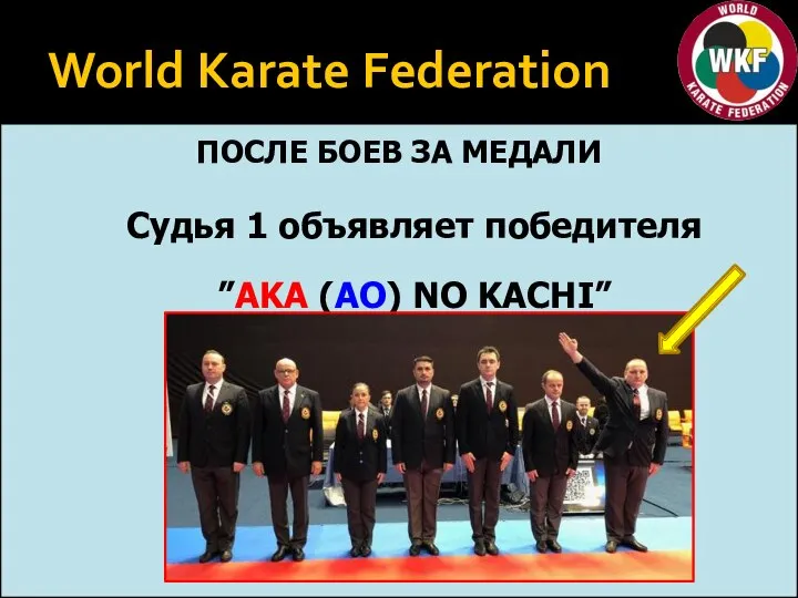 World Karate Federation ПОСЛЕ БОЕВ ЗА МЕДАЛИ Судья 1 объявляет победителя ”AKA (AO) NO KACHI”