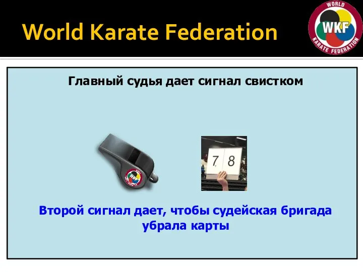 World Karate Federation Главный судья дает сигнал свистком Второй сигнал дает, чтобы судейская бригада убрала карты