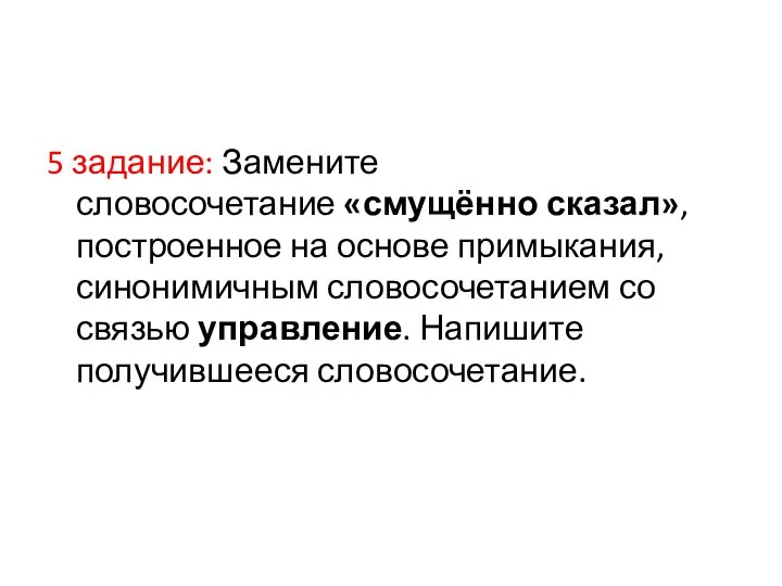 5 задание: Замените словосочетание «смущённо сказал», построенное на основе примыкания, синонимичным словосочетанием