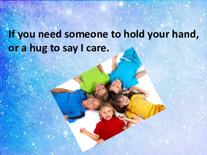 If you need someone to hold your hand, or a hug to say I care.