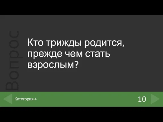 Кто трижды родится, прежде чем стать взрослым? 10 Категория 4