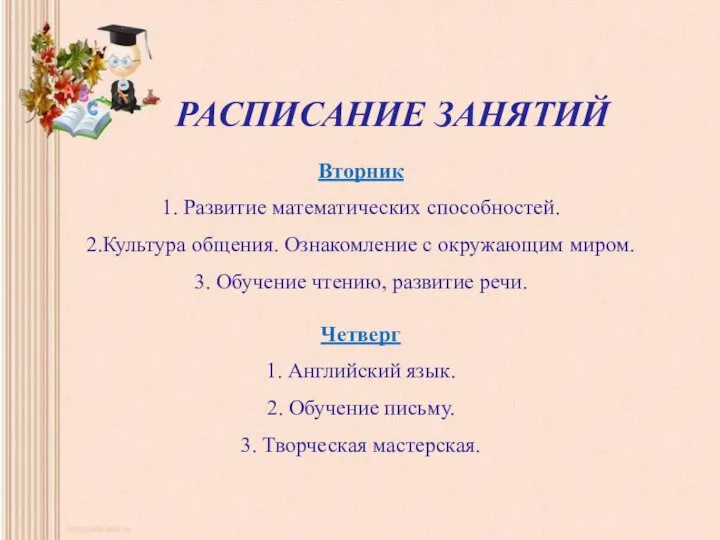 РАСПИСАНИЕ ЗАНЯТИЙ Вторник 1. Развитие математических способностей. 2.Культура общения. Ознакомление с окружающим