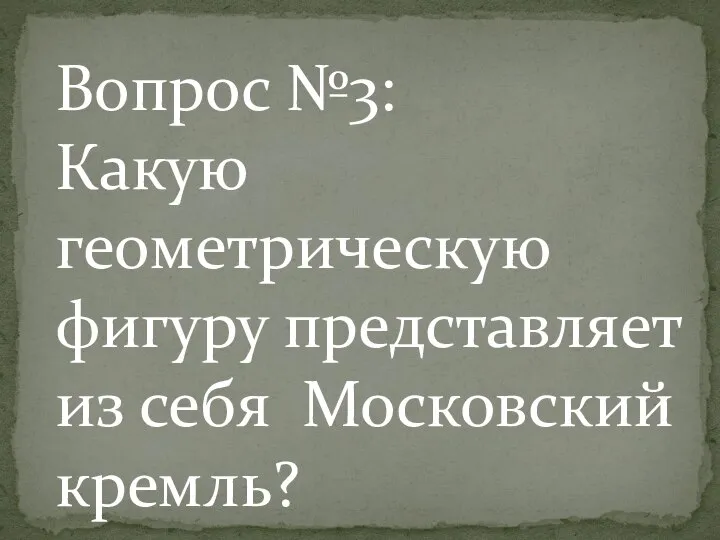 Вопрос №3: Какую геометрическую фигуру представляет из себя Московский кремль?