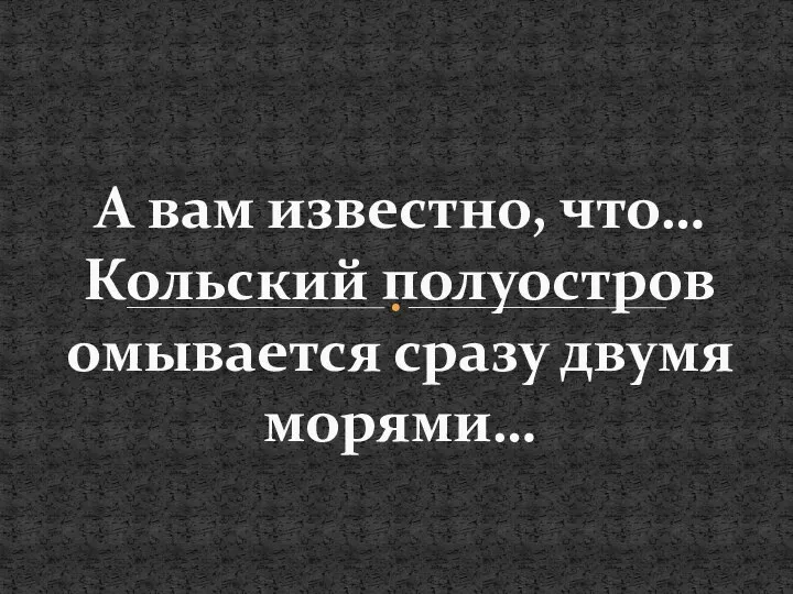 А вам известно, что… Кольский полуостров омывается сразу двумя морями…