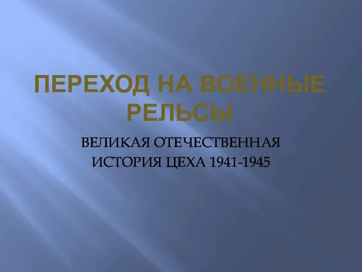 ПЕРЕХОД НА ВОЕННЫЕ РЕЛЬСЫ ВЕЛИКАЯ ОТЕЧЕСТВЕННАЯ ИСТОРИЯ ЦЕХА 1941-1945