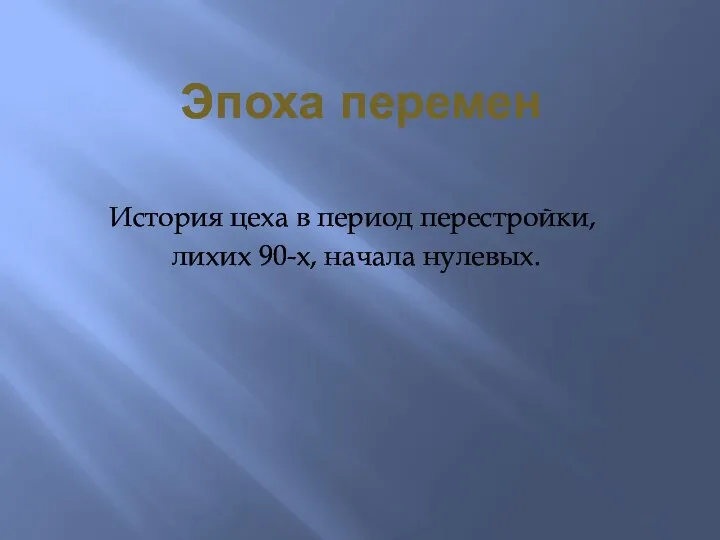 Эпоха перемен История цеха в период перестройки, лихих 90-х, начала нулевых.