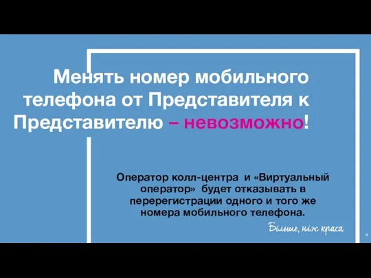 Менять номер мобильного телефона от Представителя к Представителю – невозможно! Оператор колл-центра