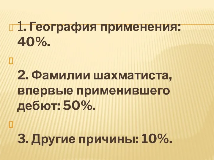 1. География применения: 40%. 2. Фамилии шахматиста, впервые применившего дебют: 50%. 3. Другие причины: 10%.