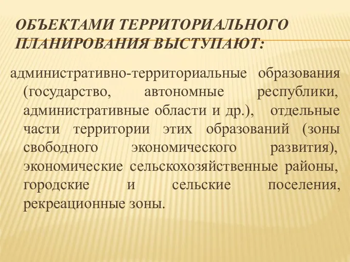 ОБЪЕКТАМИ ТЕРРИТОРИАЛЬНОГО ПЛАНИРОВАНИЯ ВЫСТУПАЮТ: административно-территориальные образования (государство, автономные республики, административные области и