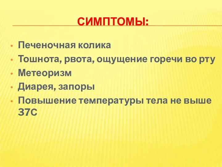 СИМПТОМЫ: Печеночная колика Тошнота, рвота, ощущение горечи во рту Метеоризм Диарея, запоры