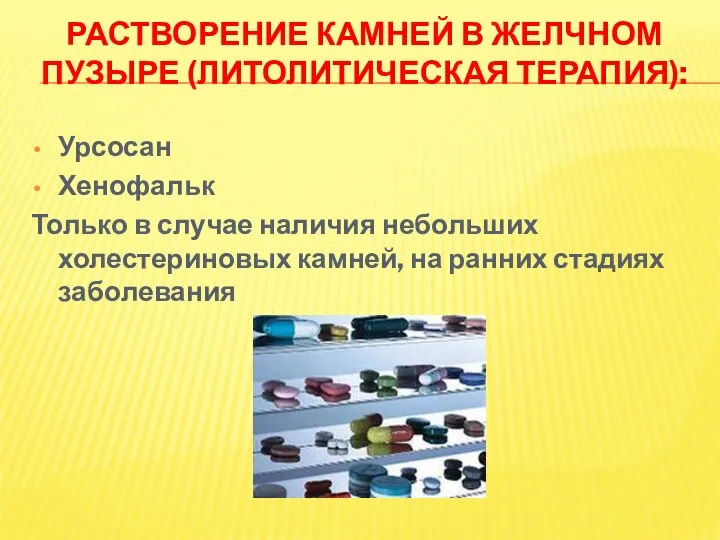 РАСТВОРЕНИЕ КАМНЕЙ В ЖЕЛЧНОМ ПУЗЫРЕ (ЛИТОЛИТИЧЕСКАЯ ТЕРАПИЯ): Урсосан Хенофальк Только в случае