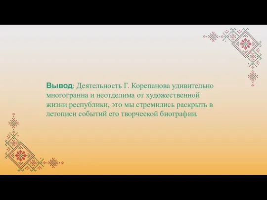 Вывод: Деятельность Г. Корепанова удивительно многогранна и неотделима от художественной жизни республики,