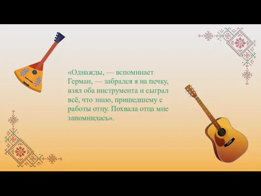 «Однажды, — вспоминает Герман, — забрался я на печку, взял оба инструмента