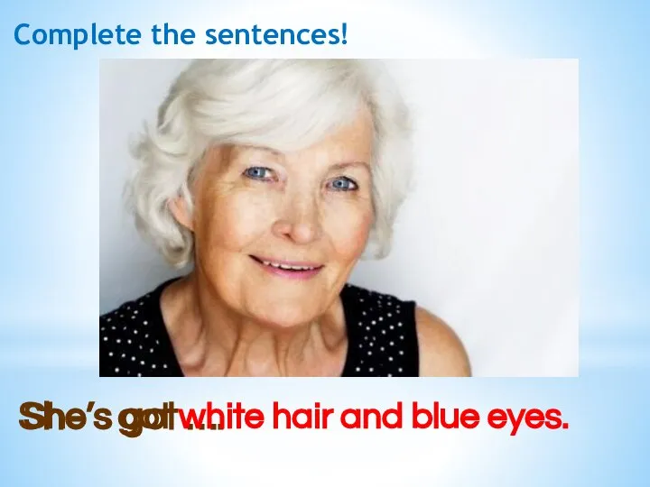 She’s got …. She’s got white hair and blue eyes. Complete the sentences!