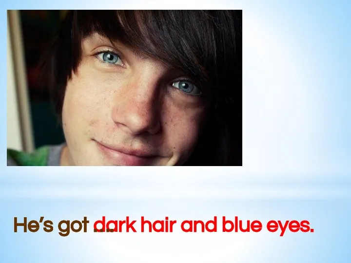 He’s got dark hair and blue eyes. He’s got ….