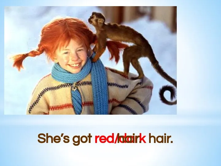 She’s got red/dark hair. She’s got red hair.