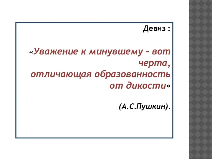 Девиз : «Уважение к минувшему – вот черта, отличающая образованность от дикости» (А.С.Пушкин).