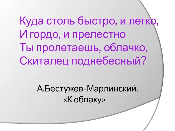 Куда столь быстро, и легко, И гордо, и прелестно Ты пролетаешь, облачко,