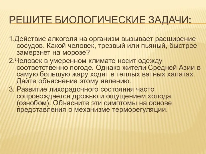 РЕШИТЕ БИОЛОГИЧЕСКИЕ ЗАДАЧИ: 1.Действие алкоголя на организм вызывает расширение сосудов. Какой человек,