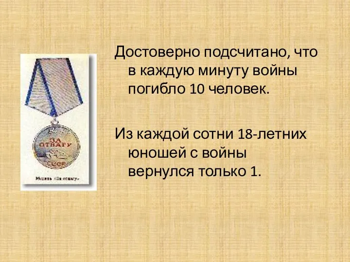 Достоверно подсчитано, что в каждую минуту войны погибло 10 человек. Из каждой