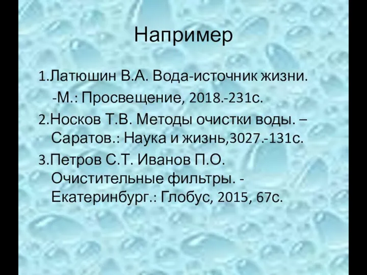 Например 1.Латюшин В.А. Вода-источник жизни. -М.: Просвещение, 2018.-231с. 2.Носков Т.В. Методы очистки