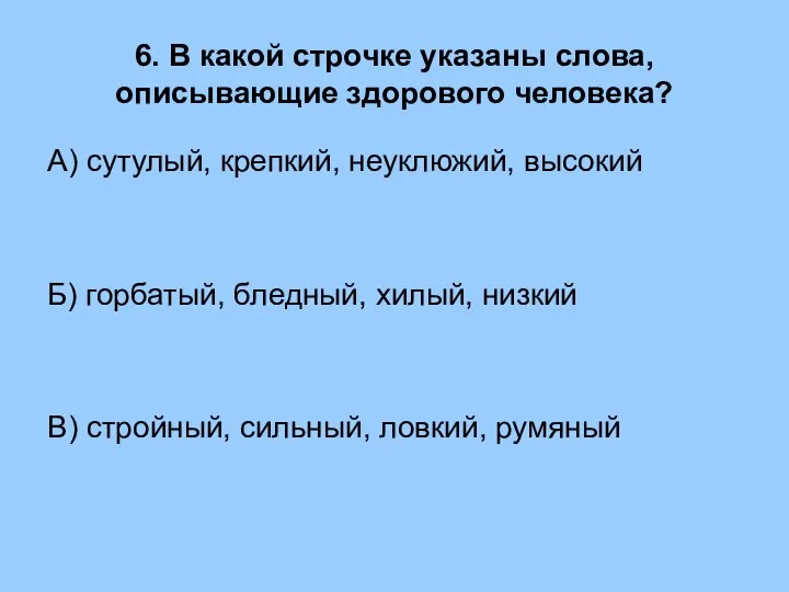 6. В какой строчке указаны слова, описывающие здорового человека? А) сутулый, крепкий,