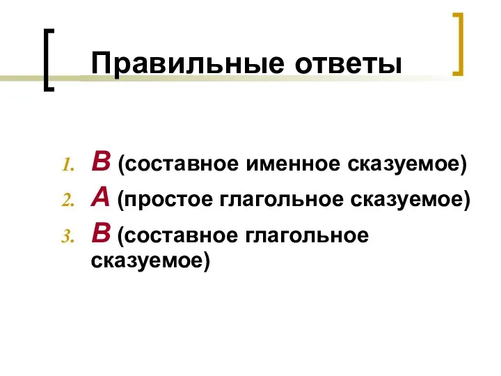 Правильные ответы В (составное именное сказуемое) А (простое глагольное сказуемое) В (составное глагольное сказуемое)