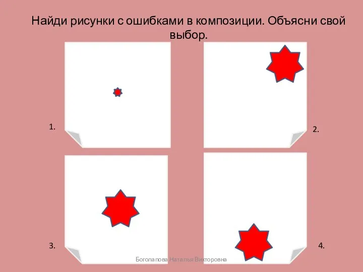 Найди рисунки с ошибками в композиции. Объясни свой выбор. 1. 2. 3. 4. Боголапова Наталья Викторовна