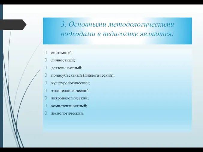 3. Основными методологическими подходами в педагогике являются: системный; личностный; деятельностный; полисубъектный (диалогический);