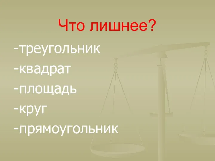 Что лишнее? -треугольник -квадрат -площадь -круг -прямоугольник