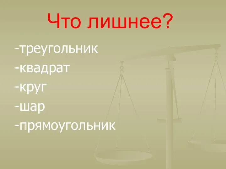 Что лишнее? -треугольник -квадрат -круг -шар -прямоугольник