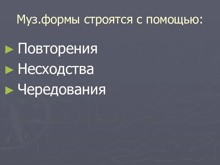 Муз.формы строятся с помощью: Повторения Несходства Чередования