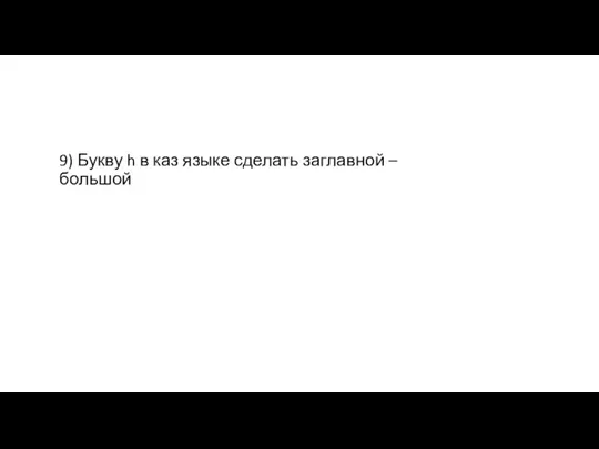 9) Букву h в каз языке сделать заглавной – большой