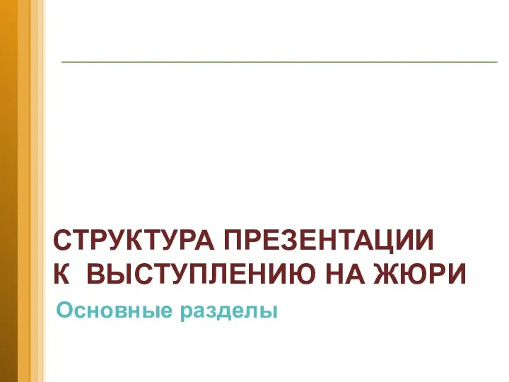 СТРУКТУРА ПРЕЗЕНТАЦИИ К ВЫСТУПЛЕНИЮ НА ЖЮРИ Основные разделы