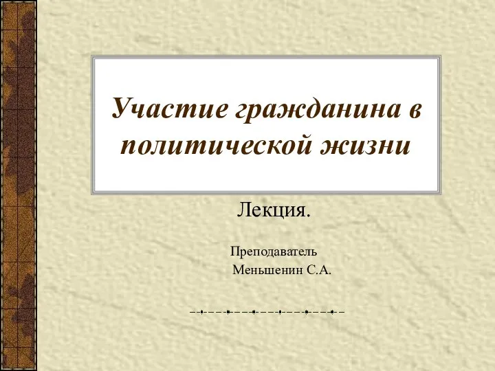 Участие гражданина в политической жизни Лекция. Преподаватель Меньшенин С.А.