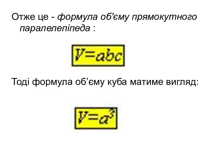 Отже це - формула об'єму прямокутного паралелепіпеда : Тоді формула об’єму куба матиме вигляд: