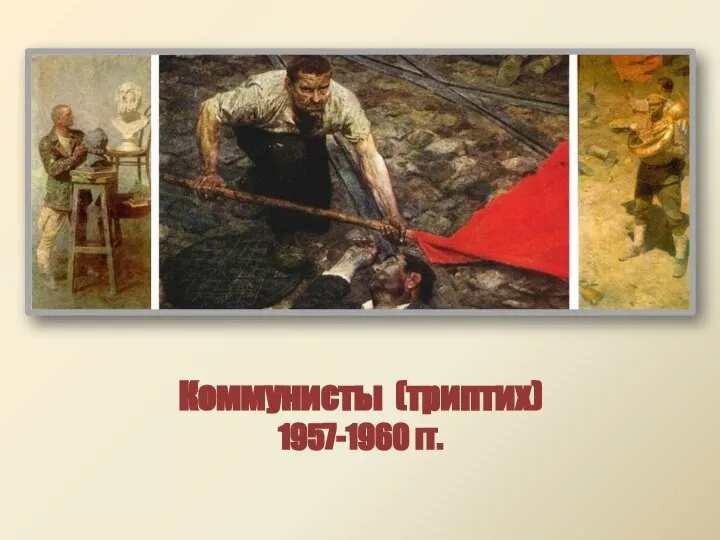 Коммунисты (триптих) 1957-1960 гг.