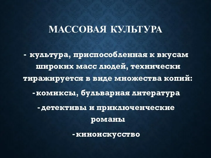 МАССОВАЯ КУЛЬТУРА культура, приспособленная к вкусам широких масс людей, технически тиражируется в