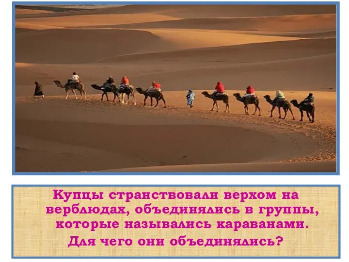 Купцы странствовали верхом на верблюдах, объединялись в группы, которые назывались караванами. Для чего они объединялись?