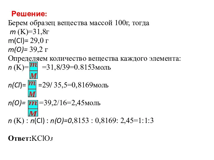 Решение: Берем образец вещества массой 100г, тогда m (K)=31,8г m(Cl)= 29,0 г