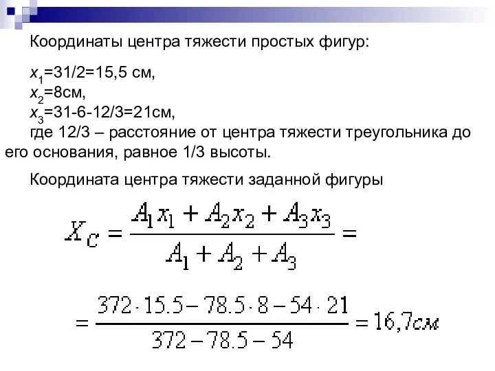 Координаты центра тяжести простых фигур: х1=31/2=15,5 см, х2=8см, х3=31-6-12/3=21см, где 12/3 –