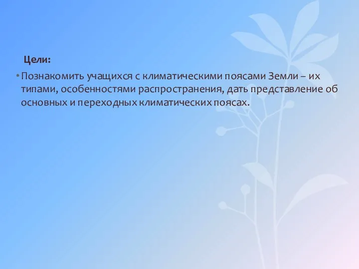 Цели: Познакомить учащихся с климатическими поясами Земли – их типами, особенностями распространения,