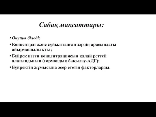 Сабақ мақсаттары: Оқушы біледі: Концентрлі және сұйылтылған зәрдің арасындағы айырмашылықты ; Бүйрек